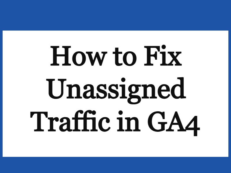 How to Fix Unassigned Traffic in GA4